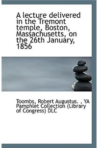 A Lecture Delivered in the Tremont Temple, Boston, Massachusetts, on the 26th January, 1856