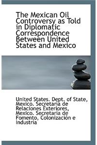 The Mexican Oil Controversy as Told in Diplomatic Correspondence Between United States and Mexico