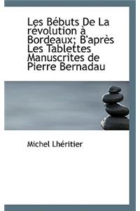 Les B Buts de La R Volution Bordeaux; B'Apr?'s Les Tablettes Manuscrites de Pierre Bernadau