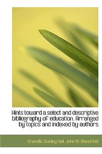 Hints Toward a Select and Descriptive Bibliography of Education. Arranged by Topics and Indexed by a