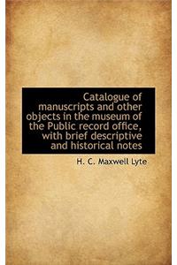 Catalogue of Manuscripts and Other Objects in the Museum of the Public Record Office, with Brief Des