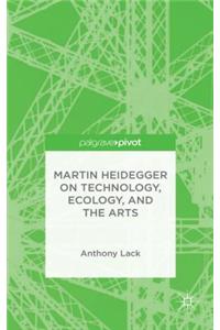 Martin Heidegger on Technology, Ecology, and the Arts