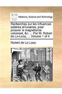 Recherches Sur Les Influences Solaires Et Lunaires, Pour Prouver Le Magnétisme Universel, &c. ... Par M. Robert de Lo-Looz, ... Volume 1 of 4