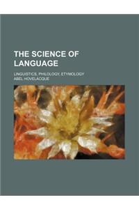 The Science of Language; Linguistics, Philology, Etymology