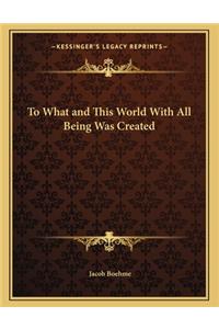 To What and This World with All Being Was Created
