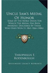 Uncle Sam's Medal of Honor: Some of the Noble Deeds for Which the Medal Has Been Awarded, Described by Those Who Have Won It, 1861-1866 (1886)