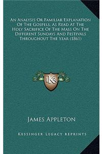 Analysis Or Familiar Explanation Of The Gospels, As Read At The Holy Sacrifice Of The Mass On The Different Sundays And Festivals Throughout The Year (1861)