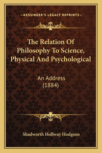 Relation Of Philosophy To Science, Physical And Psychological