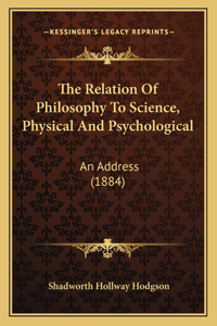 The Relation Of Philosophy To Science, Physical And Psychological