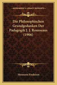Philosophischen Grundgedanken Der Padagogik J. J. Rousseaus (1906)