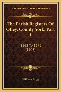 The Parish Registers Of Otley, County York, Part 1