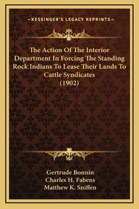 The Action Of The Interior Department In Forcing The Standing Rock Indians To Lease Their Lands To Cattle Syndicates (1902)