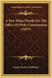 A Few Plain Words On The Office Of Holy Communion (1853)