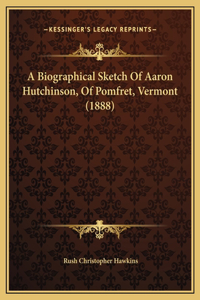 A Biographical Sketch Of Aaron Hutchinson, Of Pomfret, Vermont (1888)