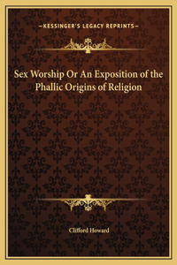 Sex Worship Or An Exposition of the Phallic Origins of Religion