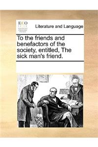 To the friends and benefactors of the society, entitled, The sick man's friend.