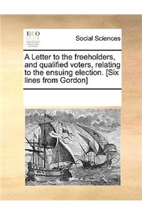 A Letter to the freeholders, and qualified voters, relating to the ensuing election. [Six lines from Gordon]