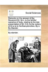 Remarks on the Answer of the Reverend Mr. M-N, to the Faithful Narrative of Facts, Relating to the Late Presentation of Mr. H-S, to the Rectory of Al-W-Ie in Northamptonshire. by a By-Stander.