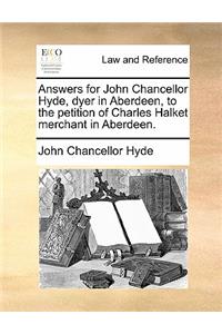 Answers for John Chancellor Hyde, Dyer in Aberdeen, to the Petition of Charles Halket Merchant in Aberdeen.