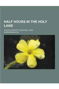 Half Hours in the Holy Land; Travels in Egypt, Palestine, Syria