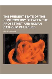 The Present State of the Controversy Between the Protestant and Roman Catholic Churches