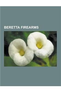 Beretta Firearms: Beretta Pistols, Beretta Submachine Guns, Beretta 92, Beretta M9, Beretta Px4 Storm, Beretta M12, Beretta Model 38, Be