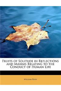 Fruits of Solitude in Reflections and Maxims Relating to the Conduct of Human Life