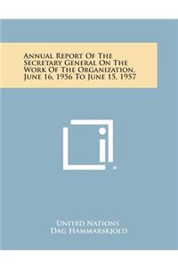 Annual Report of the Secretary General on the Work of the Organization, June 16, 1956 to June 15, 1957