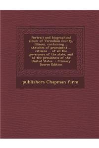 Portrait and Biographical Album of Vermilion County, Illinois, Containing ... Sketches of Prominent ... Citizens ... of All the Governors of the State, and of the Presidents of the United States