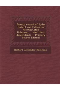 Family Record of Lyles Robert and Catherine Worthington Robinson, ... and Their Descendants
