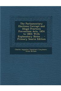 The Parliamentary Elections Corrupt and Illegal Practices Prevention Acts, 1854 to 1883