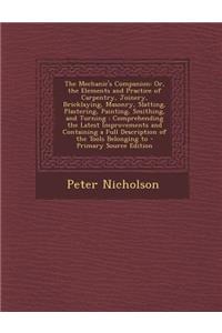 The Mechanic's Companion: Or, the Elements and Practice of Carpentry, Joinery, Bricklaying, Masonry, Slatting, Plastering, Painting, Smithing, and Turning: Comprehending the Latest Improvements and Containing a Full Description of the Tools Belongi