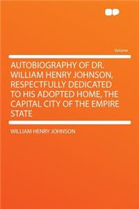 Autobiography of Dr. William Henry Johnson, Respectfully Dedicated to His Adopted Home, the Capital City of the Empire State