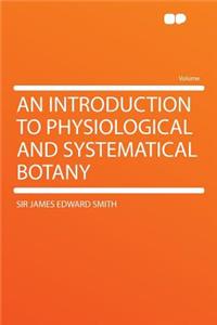 An Introduction to Physiological and Systematical Botany