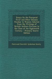 Essays on the Puerperal Fever and Other Diseases Peculiar to Women: Selected from the Writings of British Authors Previous to the Close of the Eighteenth Century: Selected from the Writings of British Authors Previous to the Close of the Eighteenth Century