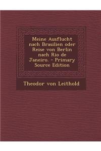 Meine Ausflucht Nach Brasilien Oder Reise Von Berlin Nach Rio de Janeiro. - Primary Source Edition