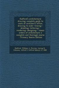 Radford's Architectural Drawing; Complete Guide to Work of Architect's Office, Drawing to Scale--Tracing--Detailing--Lettering--Rendering--Designing-- Classic Orders of Architecture; A Complete and Thorough Course