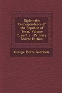 Diplomatic Correspondence of the Republic of Texas, Volume 2, Part 2