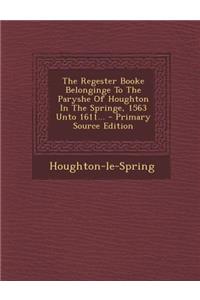 The Regester Booke Belonginge to the Paryshe of Houghton in the Springe, 1563 Unto 1611... - Primary Source Edition