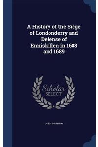 A History of the Siege of Londonderry and Defense of Enniskillen in 1688 and 1689