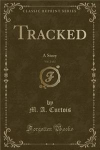 Tracked, Vol. 2 of 2: A Story (Classic Reprint)