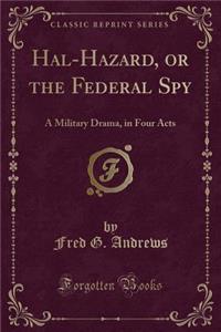 Hal-Hazard, or the Federal Spy: A Military Drama, in Four Acts (Classic Reprint)