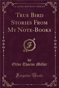 True Bird Stories from My Note-Books (Classic Reprint)