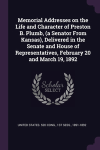 Memorial Addresses on the Life and Character of Preston B. Plumb, (a Senator From Kansas), Delivered in the Senate and House of Representatives, February 20 and March 19, 1892