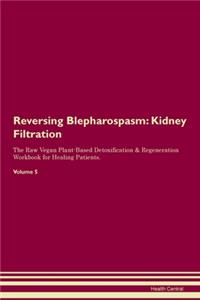 Reversing Blepharospasm: Kidney Filtration The Raw Vegan Plant-Based Detoxification & Regeneration Workbook for Healing Patients. Volume 5