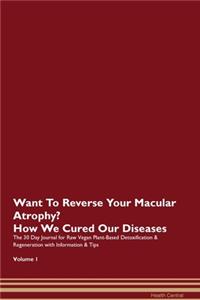 Want To Reverse Your Macular Atrophy? How We Cured Our Diseases. The 30 Day Journal for Raw Vegan Plant-Based Detoxification & Regeneration with Information & Tips Volume 1