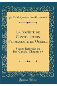 La SociÃ©tÃ© de Construction Permanente de QuÃ©bec: Statuts Refondus Du Bas-Canada, Chapitre 69 (Classic Reprint)