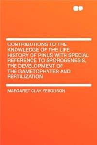 Contributions to the Knowledge of the Life History of Pinus with Special Reference to Sporogenesis, the Development of the Gametophytes and Fertilization