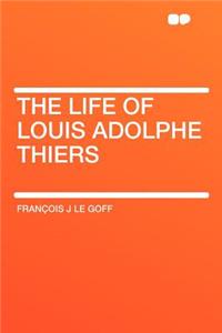 The Life of Louis Adolphe Thiers