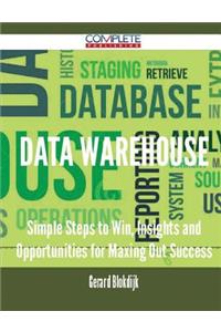Data Warehouse - Simple Steps to Win, Insights and Opportunities for Maxing Out Success